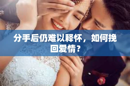 分手后仍难以释怀，如何挽回爱情？