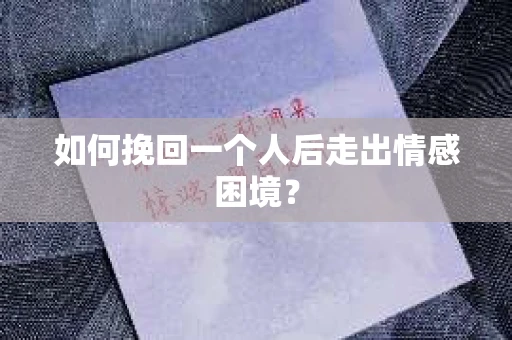 如何挽回一个人后走出情感困境？