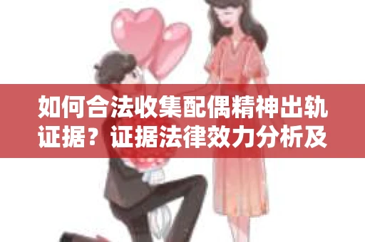 如何合法收集配偶精神出轨证据？证据法律效力分析及合法取证方法