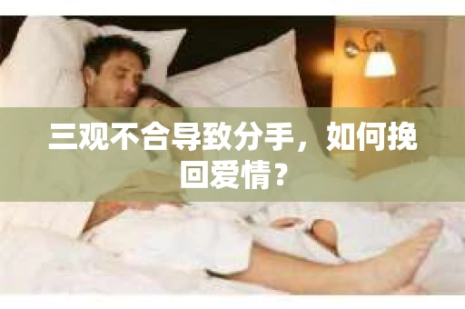 三观不合导致分手，如何挽回爱情？