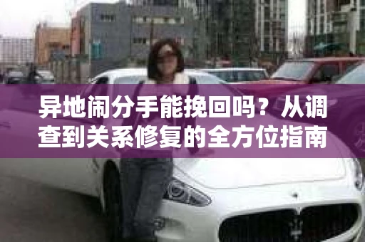异地闹分手能挽回吗？从调查到关系修复的全方位指南