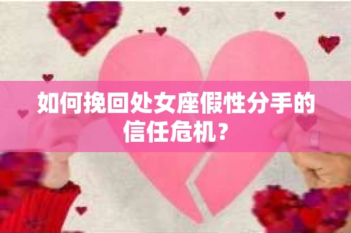 如何挽回处女座假性分手的信任危机？