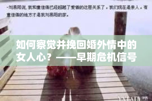如何察觉并挽回婚外情中的女人心？——早期危机信号与干预策略