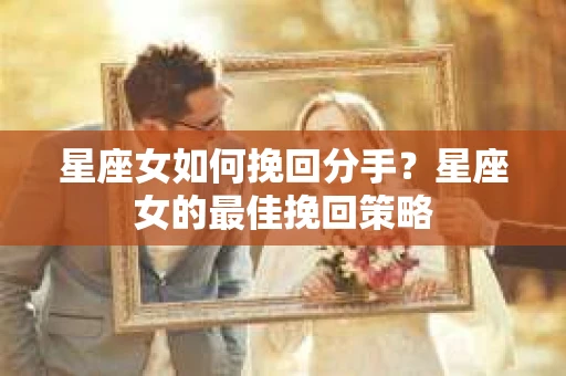 星座女如何挽回分手？星座女的最佳挽回策略