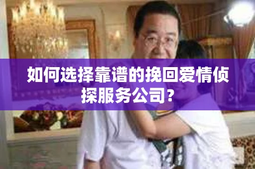 如何选择靠谱的挽回爱情侦探服务公司？