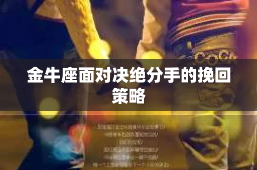 金牛座面对决绝分手的挽回策略