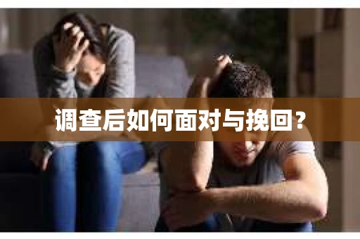 调查后如何面对与挽回？
