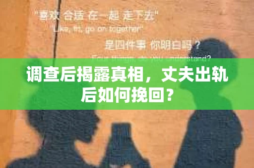 调查后揭露真相，丈夫出轨后如何挽回？