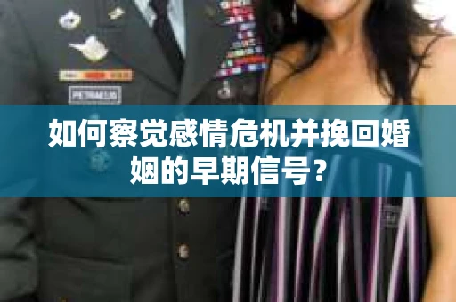 如何察觉感情危机并挽回婚姻的早期信号？