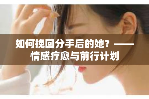 如何挽回分手后的她？——情感疗愈与前行计划