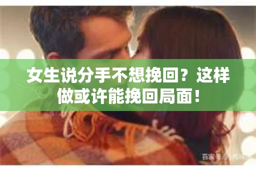 女生说分手不想挽回?这样做或许能挽回局面! 女生说分手不想挽回?这样做或许能挽回局面!