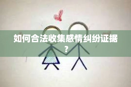 如何合法收集感情纠纷证据？