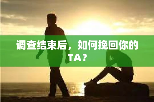 调查结束后，如何挽回你的TA？