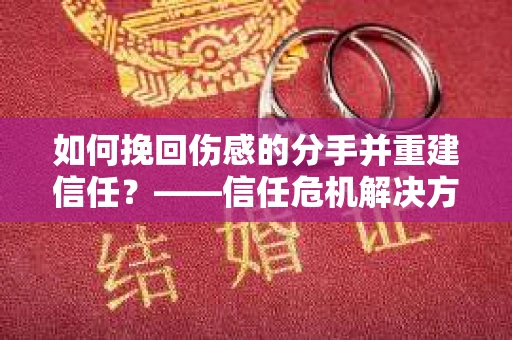 如何挽回伤感的分手并重建信任？——信任危机解决方案