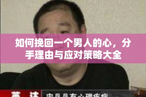 如何挽回一个男人的心，分手理由与应对策略大全