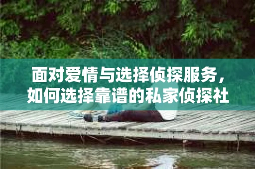 面对爱情与选择侦探服务，如何选择靠谱的私家侦探社？