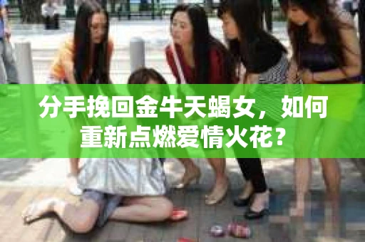分手挽回金牛天蝎女，如何重新点燃爱情火花？