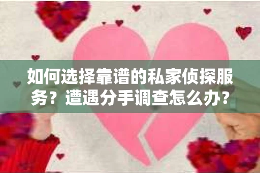 如何选择靠谱的私家侦探服务？遭遇分手调查怎么办？