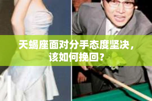 天蝎座面对分手态度坚决，该如何挽回？
