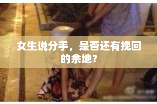 女生说分手，是否还有挽回的余地？