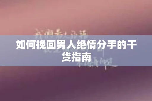 如何挽回男人绝情分手的干货指南
