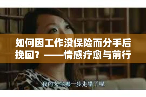 如何因工作没保险而分手后挽回?——情感疗愈与前行计划 如何因工作没保险而分手后挽回?——情感疗愈与前行计划