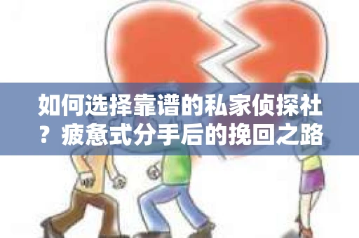 如何选择靠谱的私家侦探社？疲惫式分手后的挽回之路怎么办？