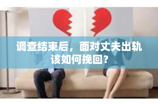 调查结束后，面对丈夫出轨该如何挽回？