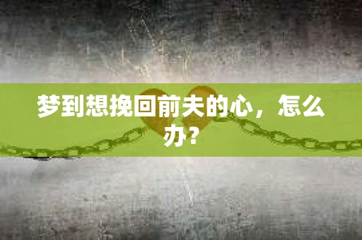 梦到想挽回前夫的心，怎么办？