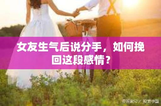 女友生气后说分手，如何挽回这段感情？