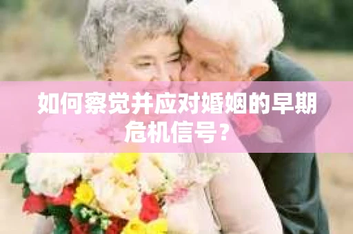 如何察觉并应对婚姻的早期危机信号？