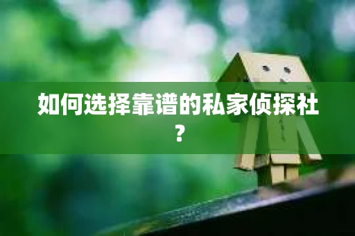 如何选择靠谱的私家侦探社? 如何选择靠谱的私家侦探社?
