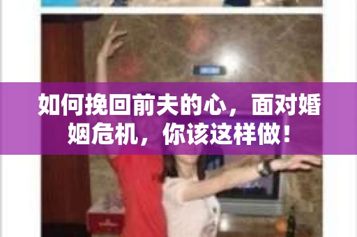 如何挽回前夫的心，面对婚姻危机，你该这样做！