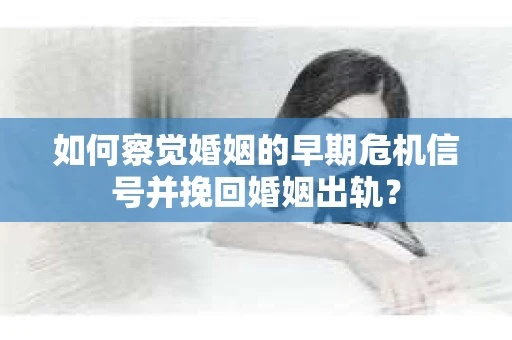 如何察觉婚姻的早期危机信号并挽回婚姻出轨？