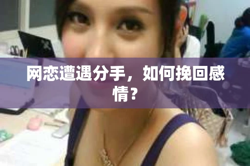 网恋遭遇分手，如何挽回感情？