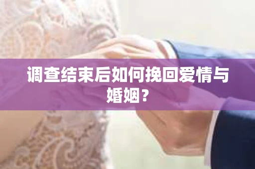 调查结束后如何挽回爱情与婚姻？
