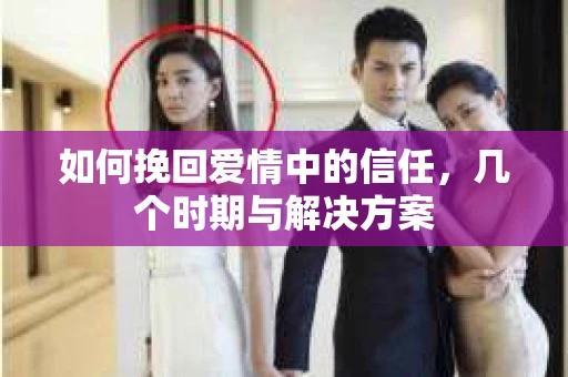如何挽回爱情中的信任，几个时期与解决方案