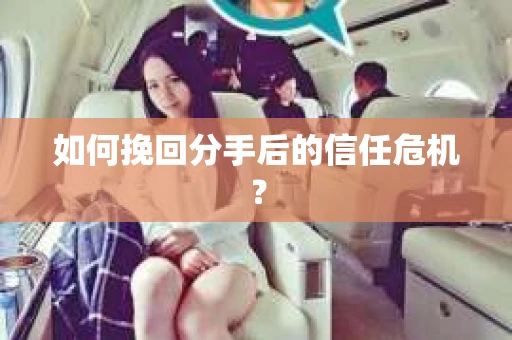 如何挽回分手后的信任危机？