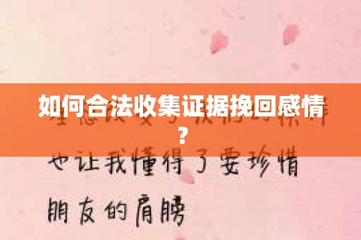如何合法收集证据挽回感情? 如何合法收集证据挽回感情?