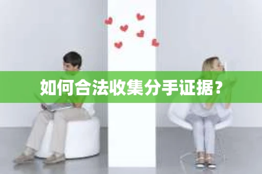 如何合法收集分手证据？
