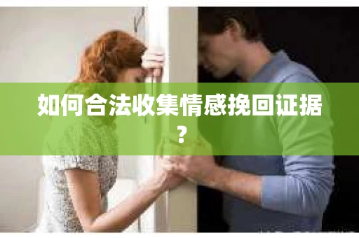 如何合法收集情感挽回证据？