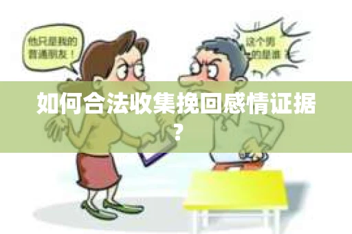 如何合法收集挽回感情证据？
