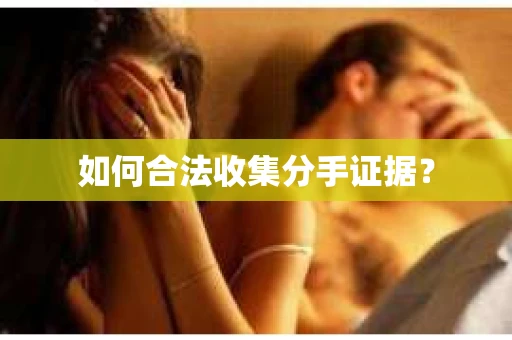 如何合法收集分手证据？
