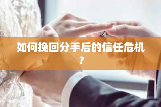 如何挽回分手后的信任危机？